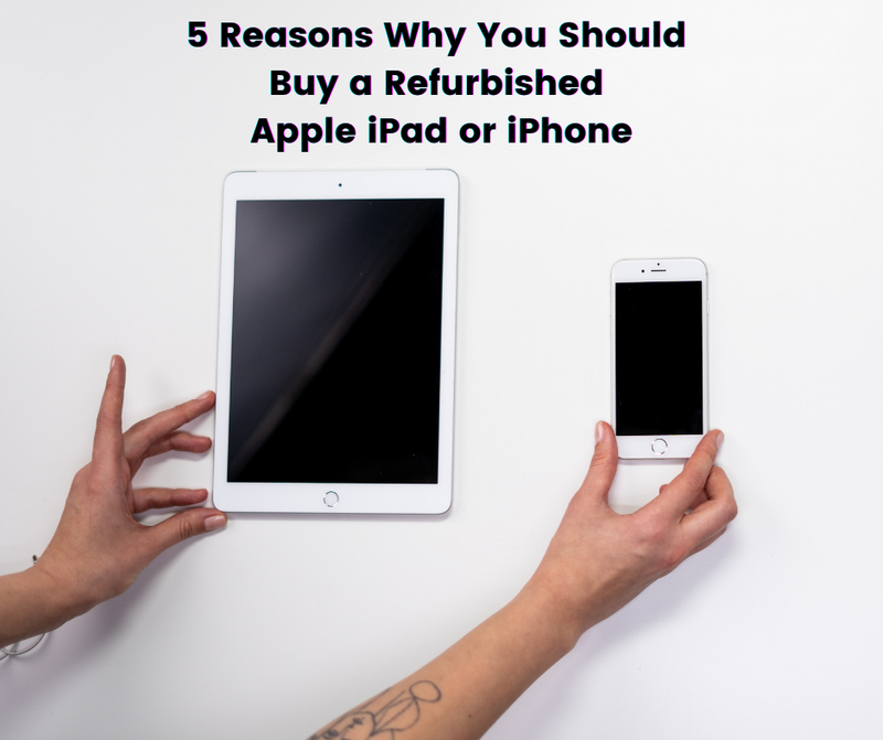 5 Reasons Why You Should Buy a Refurbished Apple iPad or iPhone