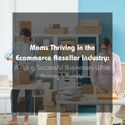 Moms Thriving in Ecommerce Reseller Industry: Building Successful Businesses While Raising a Family